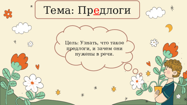 Тема: Пр е длоги Цель: Узнать, что такое предлоги, и зачем они нужены в речи. 