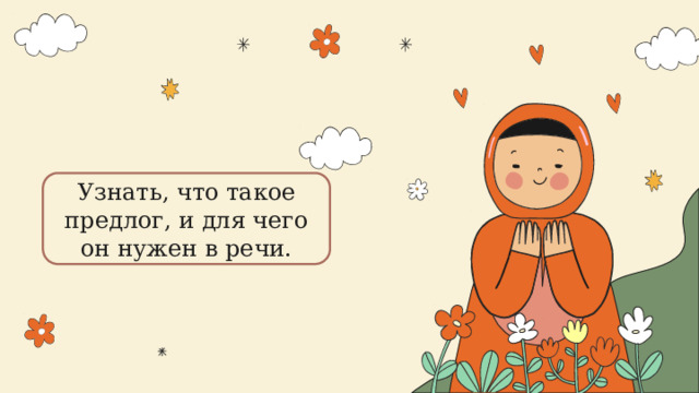 Узнать, что такое предлог, и для чего он нужен в речи. 