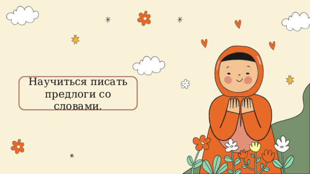 Научиться писать предлоги со словами. 