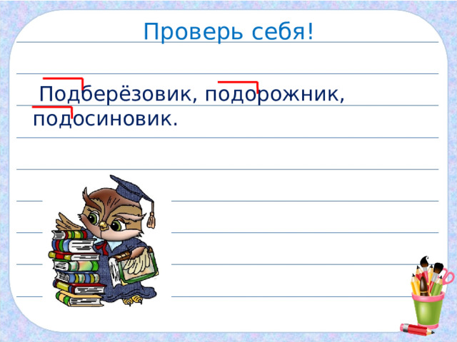 Проверь себя!  Подберёзовик, подорожник,  подосиновик. 
