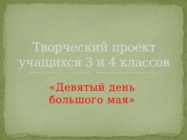 Творческий проект учащихся 3 и 4 классов «Девятый день большого мая» 