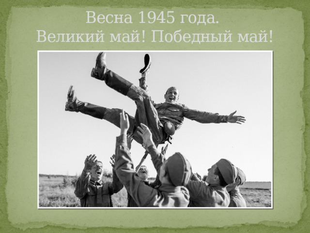Весна 1945 года.  Великий май! Победный май! 