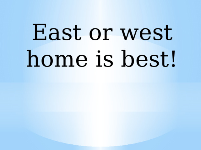 East or west home is best! 
