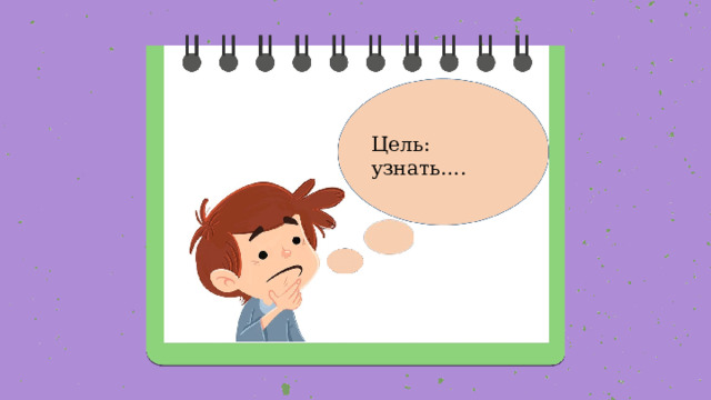 Цель: узнать…. 