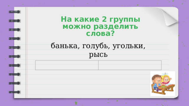 На какие 2 группы можно разделить слова? банька, голубь, угольки, рысь 