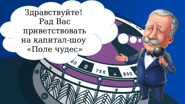 Здравствуйте! Рад Вас приветствовать на капитал-шоу «Поле чудес» 