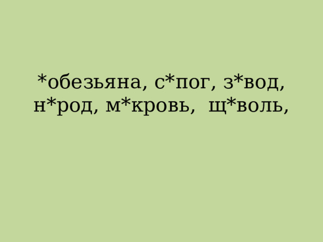 * обезьяна, с*пог, з*вод, н*род, м*кровь, щ*воль, 