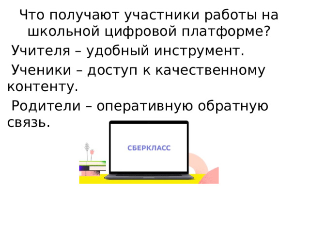 Что получают участники работы на школьной цифровой платформе?  Учителя – удобный инструмент.  Ученики – доступ к качественному контенту.  Родители – оперативную обратную связь. 