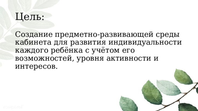 Цель: Создание предметно-развивающей среды кабинета для развития индивидуальности каждого ребёнка с учётом его возможностей, уровня активности и интересов. 
