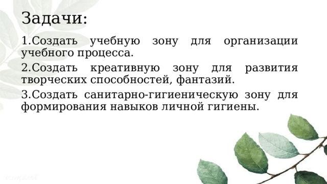 Задачи: 1.Создать учебную зону для организации учебного процесса. 2.Создать креативную зону для развития творческих способностей, фантазий. 3.Создать санитарно-гигиеническую зону для формирования навыков личной гигиены. 