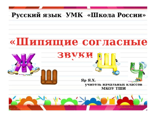 Русский язык УМК «Школа России» «Шипящие согласные звуки» 1 класс     Яр Я.Х.  учитель начальных классов  МКОУ ТШИ 