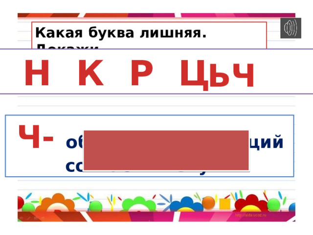 Какая буква лишняя. Докажи.  М Н К Р Ц Б  Ь   Ч   Ч- обозначает шипящий согласный звук. 