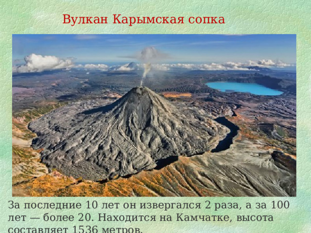 Вулкан Карымская сопка За последние 10 лет он извергался 2 раза, а за 100 лет — более 20. Находится на Камчатке, высота составляет 1536 метров. 