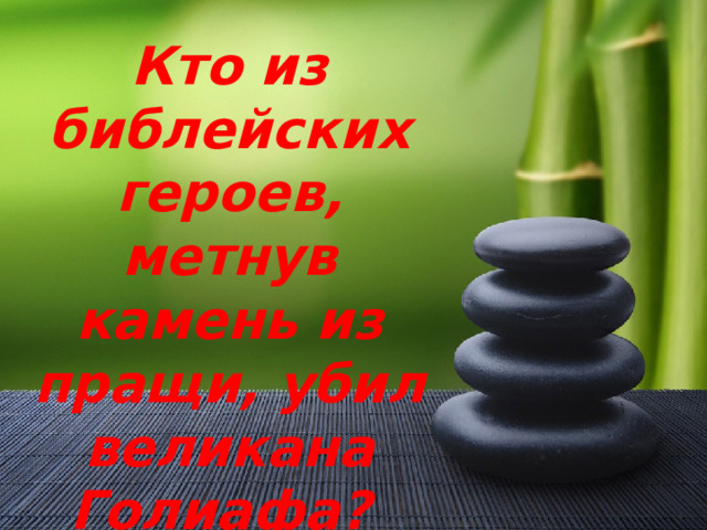 Кто из библейских героев, метнув камень из пращи, убил великана Голиафа? 