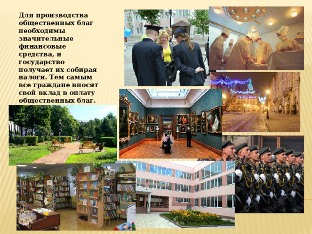 Для производства общественных благ необходимы значительные финансовые средства, и государство получает их собирая налоги. Тем самым все граждане вносят свой вклад в оплату общественных благ. 