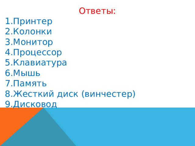 Ответы: Принтер Колонки Монитор Процессор Клавиатура Мышь Память Жесткий диск (винчестер) Дисковод 