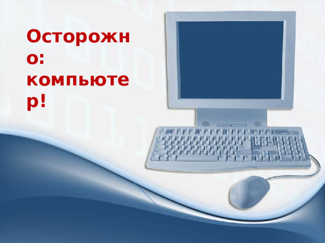 Осторожно: компьютер! 