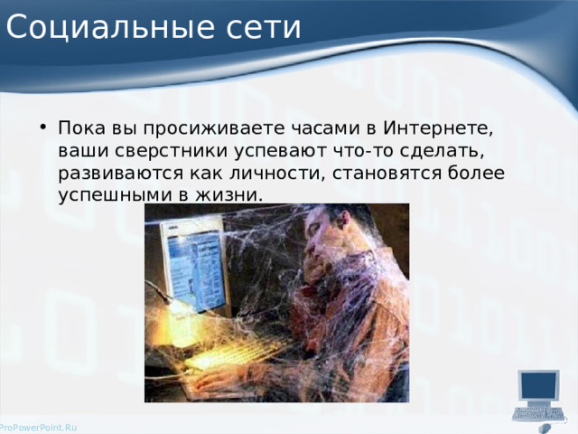 Социальные сети Пока вы просиживаете часами в Интернете, ваши сверстники успевают что-то сделать, развиваются как личности, становятся более успешными в жизни.  