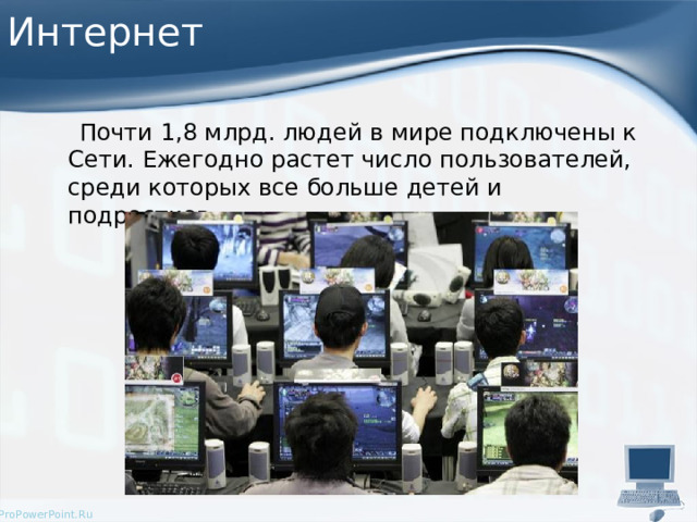 Интернет  Почти 1,8 млрд. людей в мире подключены к Сети. Ежегодно растет число пользователей, среди которых все больше детей и подростков. 