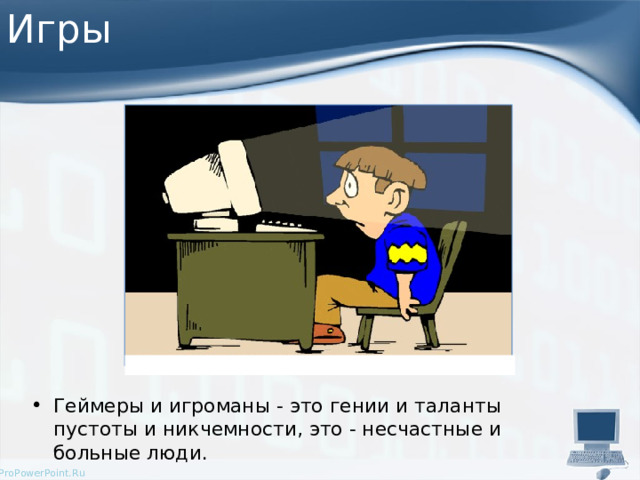 Игры Геймеры и игроманы - это гении и таланты пустоты и никчемности, это - несчастные и больные люди. 