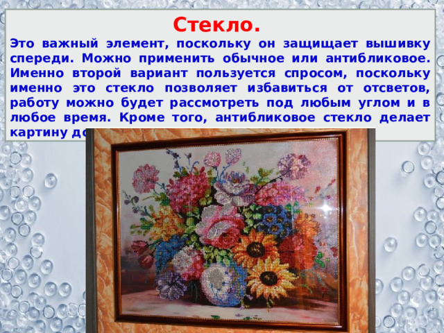 Стекло. Это важный элемент, поскольку он защищает вышивку спереди. Можно применить обычное или антибликовое. Именно второй вариант пользуется спросом, поскольку именно это стекло позволяет избавиться от отсветов, работу можно будет рассмотреть под любым углом и в любое время. Кроме того, антибликовое стекло делает картину дороже. 