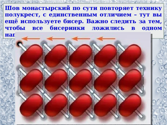 Шов монастырский по сути повторяет технику полукрест, с единственным отличием – тут вы ещё используете бисер. Важно следить за тем, чтобы все бисеринки ложились в одном направлении. 