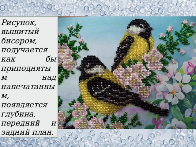 Рисунок, вышитый бисером, получается как бы приподнятым над напечатанным, появляется глубина, передний и задний план. 