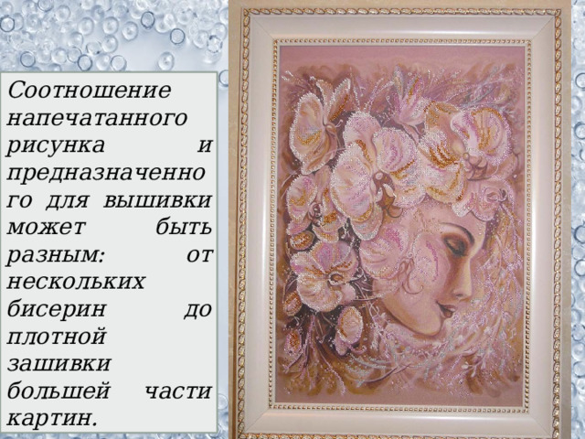 Соотношение напечатанного рисунка и предназначенного для вышивки может быть разным: от нескольких бисерин до плотной зашивки большей части картин. 