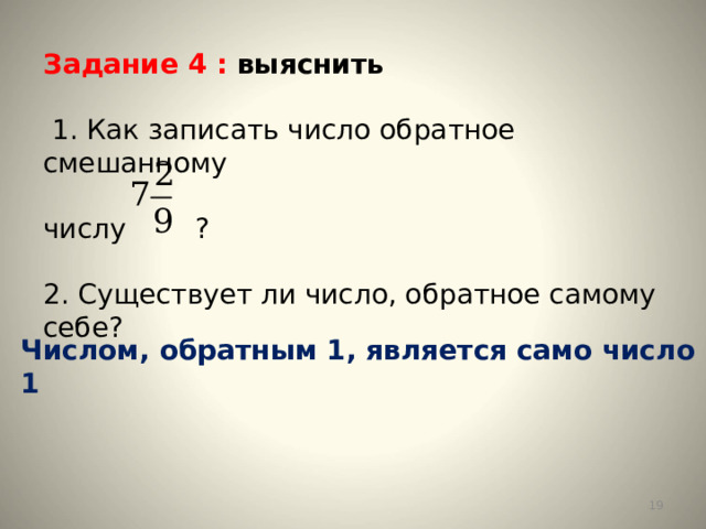 Задание 4 : выяснить   1. Как записать число обратное смешанному числу ? 2. Существует ли число, обратное самому себе? Числом, обратным 1, является само число 1  