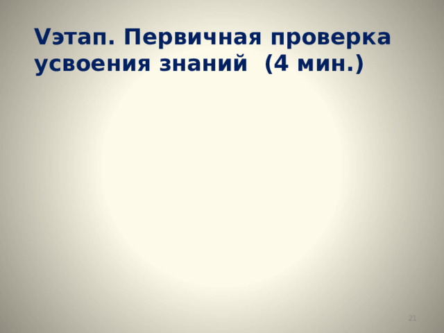 V этап. Первичная проверка усвоения знаний  (4 мин.)  