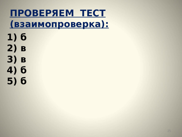ПРОВЕРЯЕМ ТЕСТ (взаимопроверка):  1) б 2) в 3) в 4) б  5) б  