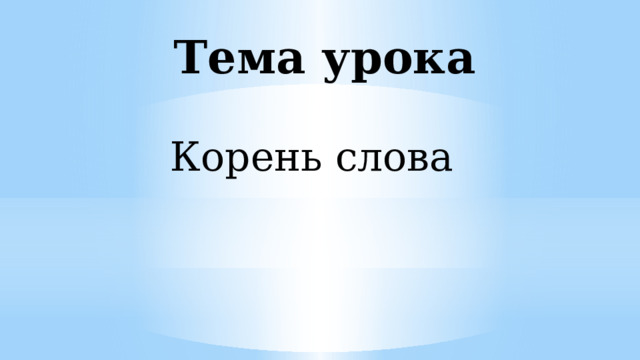 Тема урока Корень слова 