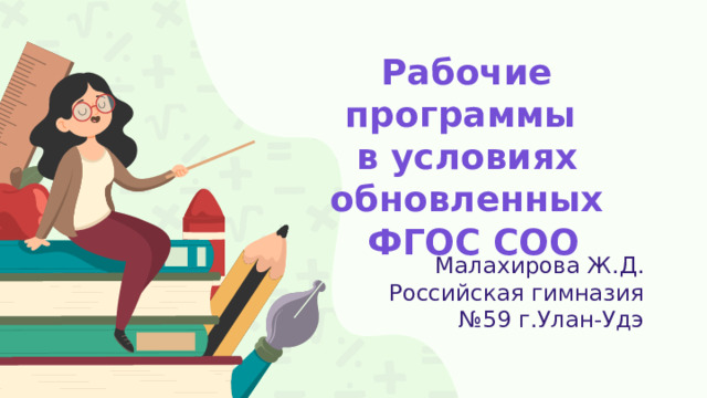 Рабочие программы  в условиях обновленных  ФГОС СОО   Малахирова Ж.Д. Российская гимназия №59 г.Улан-Удэ 