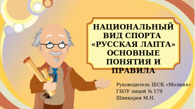 НАЦИОНАЛЬНЫЙ ВИД СПОРТА «РУССКАЯ ЛАПТА» ОСНОВНЫЕ ПОНЯТИЯ И ПРАВИЛА Руководитель ШСК «Молния» ГБОУ лицей № 179 Шинкарев М.Н. 