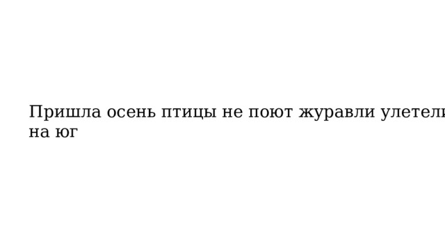 Пришла осень птицы не поют журавли улетели на юг 