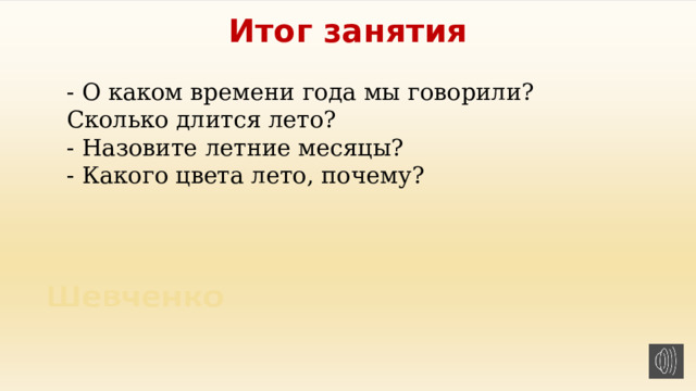 Итог занятия - О каком времени года мы говорили? Сколько длится лето?  - Назовите летние месяцы? - Какого цвета лето, почему?   