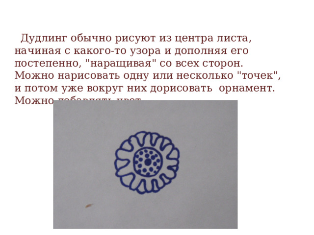    Дудлинг обычно рисуют из центра листа, начиная с какого-то узора и дополняя его постепенно, 