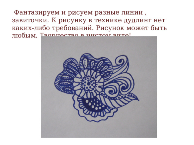  Фантазируем и рисуем разные линии , завиточки. К рисунку в технике дудлинг нет каких-либо требований. Рисунок может быть любым. Творчество в чистом виде! 