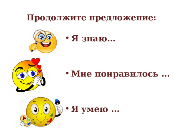 Продолжите предложение: Я знаю…   Мне понравилось …   Я умею … 