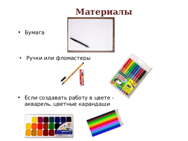 Материалы Бумага   Ручки или фломастеры Если создавать работу в цвете - акварель, цветные карандаши 