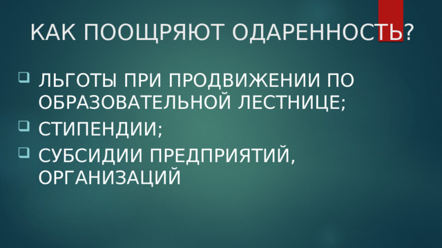 КАК ПООЩРЯЮТ ОДАРЕННОСТЬ? ЛЬГОТЫ ПРИ ПРОДВИЖЕНИИ ПО ОБРАЗОВАТЕЛЬНОЙ ЛЕСТНИЦЕ; СТИПЕНДИИ; СУБСИДИИ ПРЕДПРИЯТИЙ, ОРГАНИЗАЦИЙ 