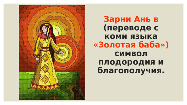 Зарни Ань в (переводе с коми языка «Золотая баба»)  символ плодородия и благополучия. 