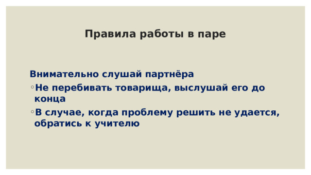 Правила работы в паре  Внимательно слушай партнёра Не перебивать товарища, выслушай его до конца В случае, когда проблему решить не удается, обратись к учителю 