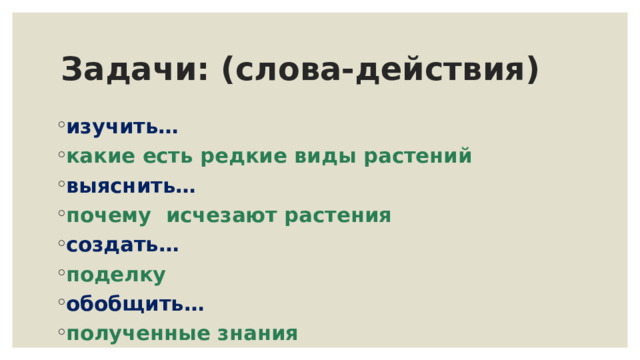 Задачи: (слова-действия) изучить… какие есть редкие виды растений выяснить… почему исчезают растения создать… поделку  обобщить… полученные знания 