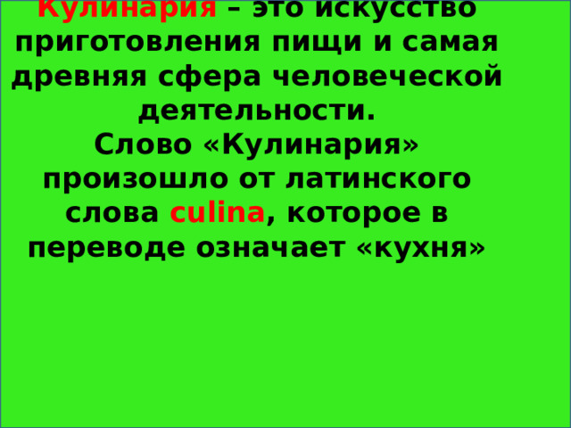 Кулинария – это искусство приготовления пищи и самая древняя сфера человеческой деятельности.  Слово «Кулинария» произошло от латинского слова culina , которое в переводе означает «кухня» 
