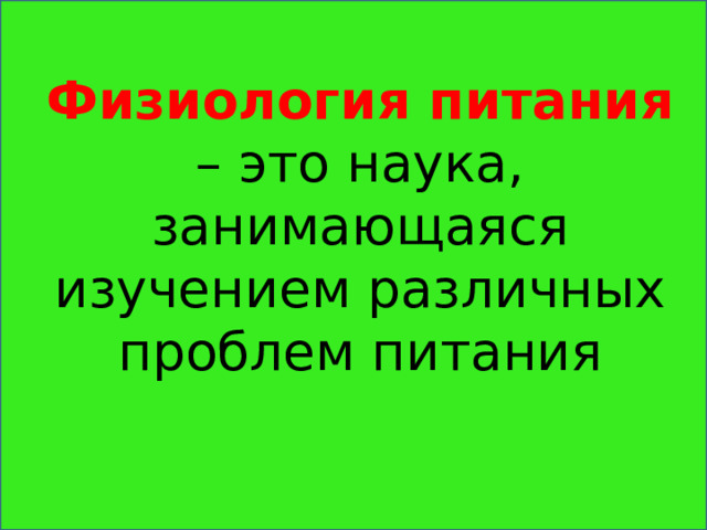 Физиология питания  – это наука, занимающаяся изучением различных проблем питания 