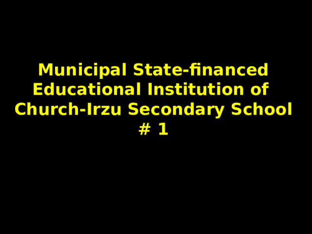  Municipal State-financed Educational Institution of  Church-Irzu Secondary School # 1 