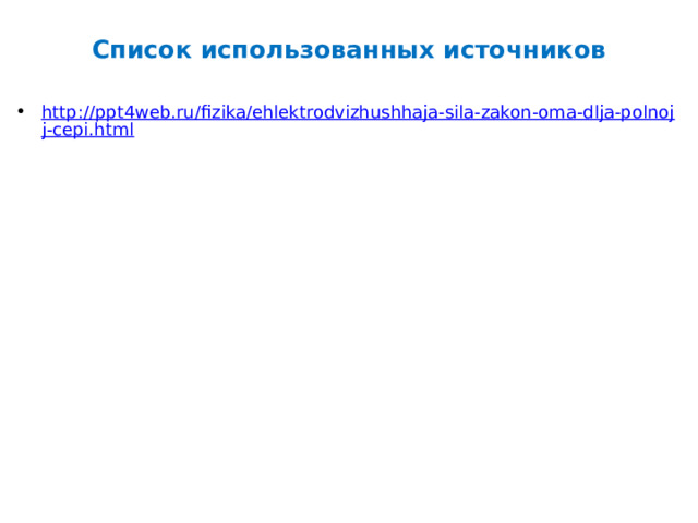 Список использованных источников http://ppt4web.ru/fizika/ehlektrodvizhushhaja-sila-zakon-oma-dlja-polnojj-cepi.html 