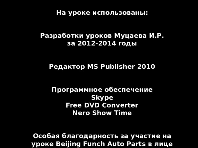 На уроке использованы:    Разработки уроков Муцаева И.Р.  за 2012-2014 годы    Редактор MS Publisher 2010    Программное обеспечение  Skype Free DVD Converter  Nero Show Time   Особая благодарность за участие на уроке Beijing Funch Auto Parts в лице Кевона Чанга              МКОУ «Новочуртахская СОШ №1» ©  Новочуртах  2014 