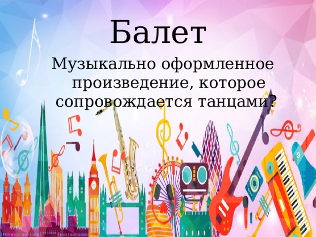 Балет Музыкально оформленное произведение, которое сопровождается танцами? 